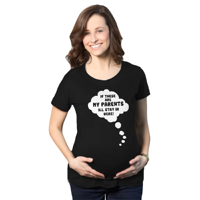 If These Are My Parents I'll Stay In Here Maternity T Shirt